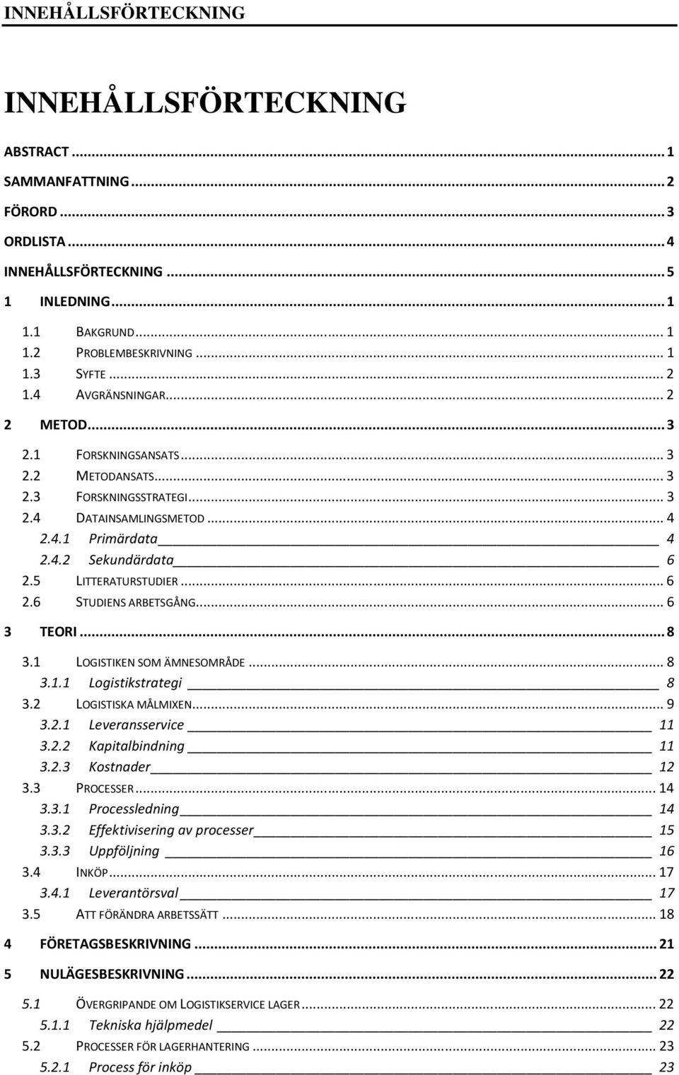 ..6 3 TEORI...8 3.1 LOGISTIKEN SOM ÄMNESOMRÅDE...8 3.1.1 Logistikstrategi 8 3.2 LOGISTISKA MÅLMIXEN...9 3.2.1 Leveransservice 11 3.2.2 Kapitalbindning 11 3.2.3 Kostnader 12 3.3 PROCESSER...14 3.3.1 Processledning 14 3.