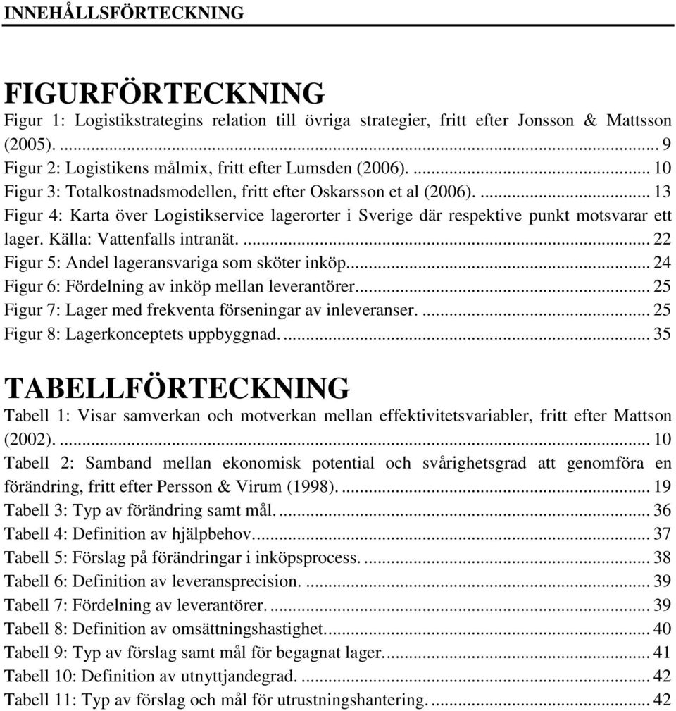 Källa: Vattenfalls intranät.... 22 Figur 5: Andel lageransvariga som sköter inköp... 24 Figur 6: Fördelning av inköp mellan leverantörer... 25 Figur 7: Lager med frekventa förseningar av inleveranser.