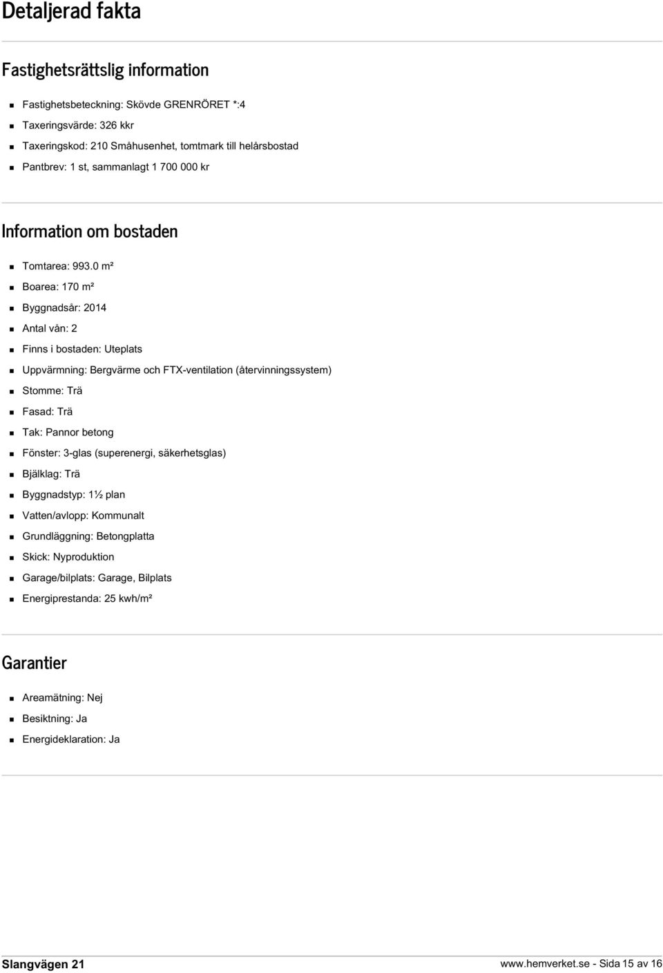 0 m² Boarea: 170 m² Byggnadsår: 2014 Antal vån: 2 Finns i bostaden: Uteplats Uppvärmning: Bergvärme och FTX-ventilation (återvinningssystem) Stomme: Trä Fasad: Trä Tak: Pannor betong