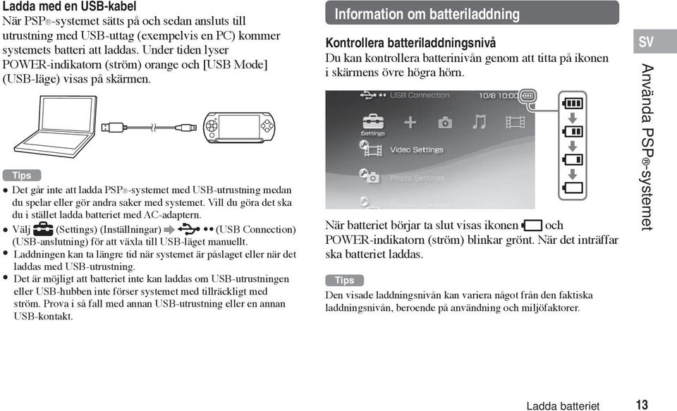 Tips Det går inte att ladda PSP -systemet med USB-utrustning medan du spelar eller gör andra saker med systemet. Vill du göra det ska du i stället ladda batteriet med AC-adaptern.