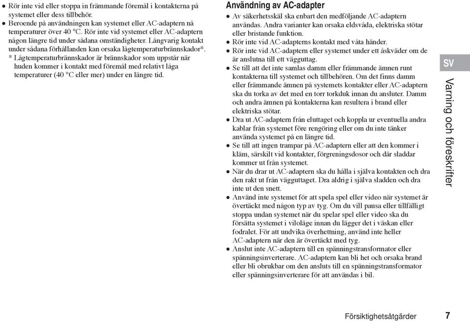 * Lågtemperaturbrännskador är brännskador som uppstår när huden kommer i kontakt med föremål med relativt låga temperaturer (40 C eller mer) under en längre tid.