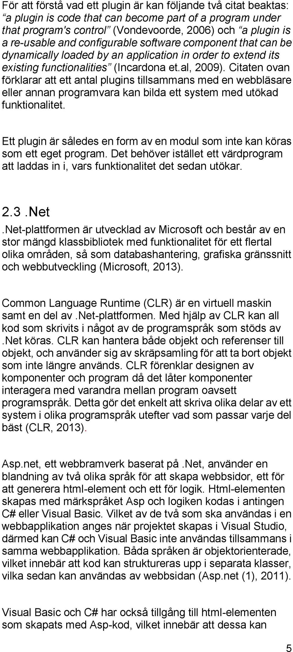 Citaten ovan förklarar att ett antal plugins tillsammans med en webbläsare eller annan programvara kan bilda ett system med utökad funktionalitet.