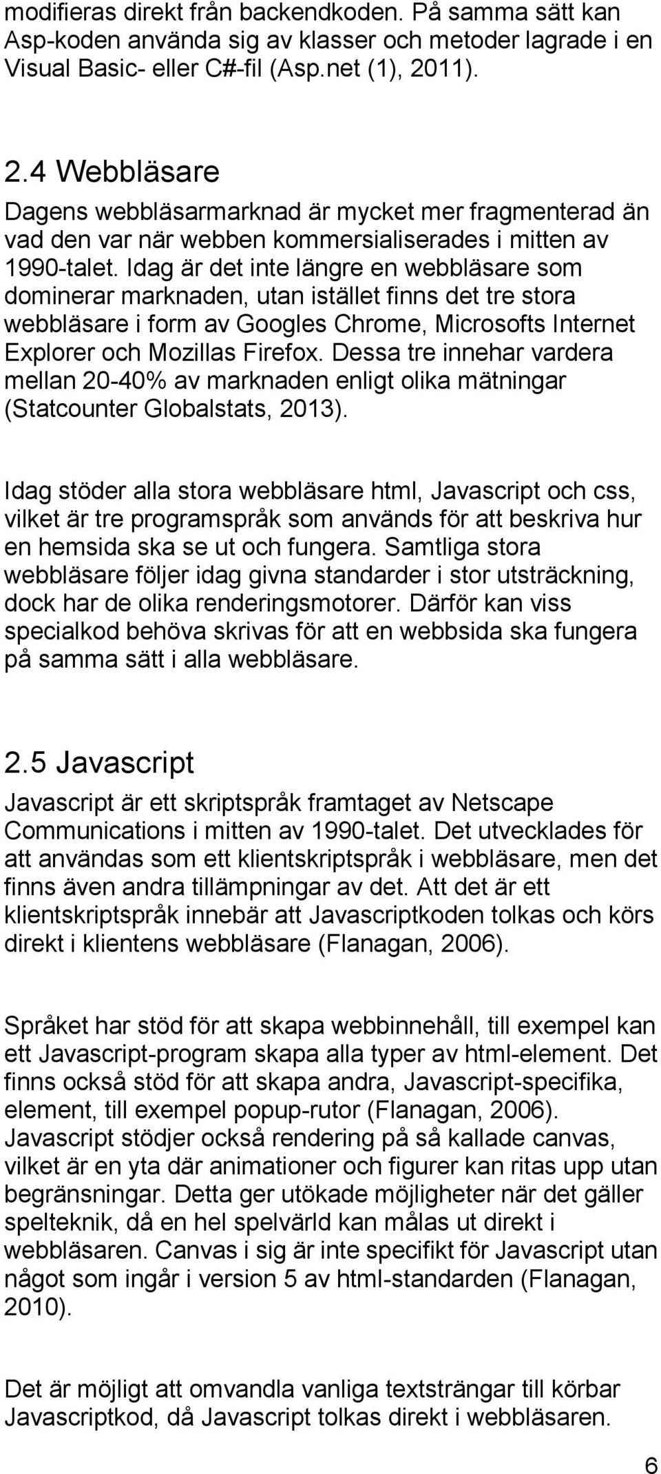 Idag är det inte längre en webbläsare som dominerar marknaden, utan istället finns det tre stora webbläsare i form av Googles Chrome, Microsofts Internet Explorer och Mozillas Firefox.