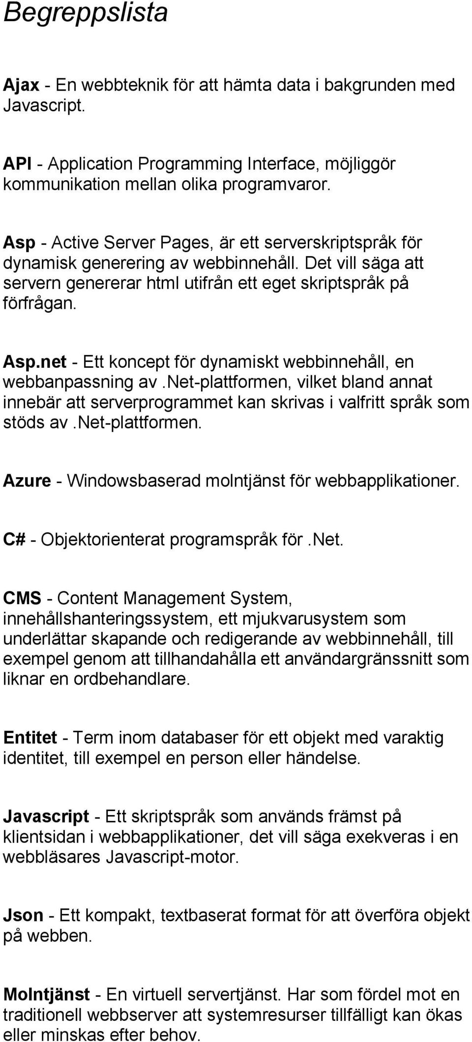 net - Ett koncept för dynamiskt webbinnehåll, en webbanpassning av.net-plattformen, vilket bland annat innebär att serverprogrammet kan skrivas i valfritt språk som stöds av.net-plattformen. Azure - Windowsbaserad molntjänst för webbapplikationer.