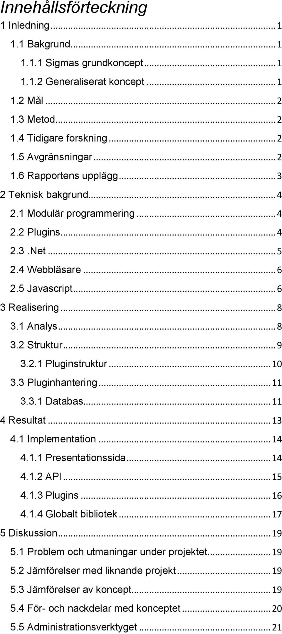 .. 10 3.3 Pluginhantering... 11 3.3.1 Databas... 11 4 Resultat... 13 4.1 Implementation... 14 4.1.1 Presentationssida... 14 4.1.2 API... 15 4.1.3 Plugins... 16 4.1.4 Globalt bibliotek.