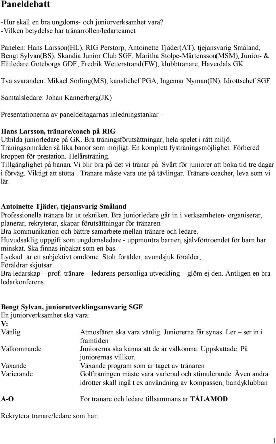 Stolpe-Mårtensson(MSM), Junior- & Elitledare Göteborgs GDF, Fredrik Wetterstrand(FW), klubbtränare, Haverdals GK Två svaranden: Mikael Sorling(MS), kanslichef PGA, Ingemar Nyman(IN), Idrottschef SGF.