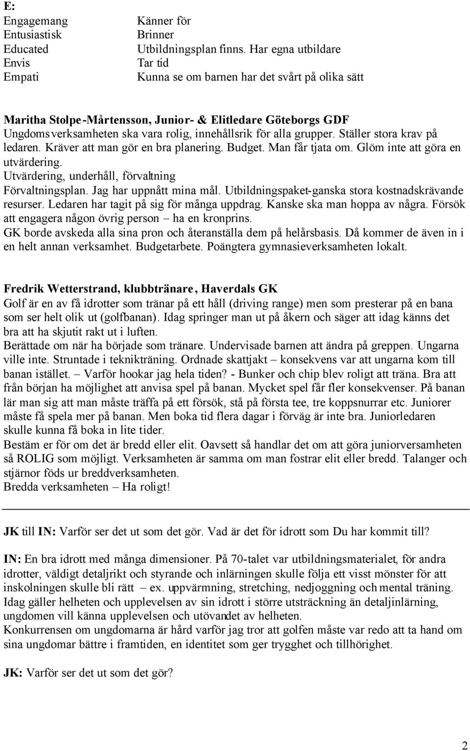 grupper. Ställer stora krav på ledaren. Kräver att man gör en bra planering. Budget. Man får tjata om. Glöm inte att göra en utvärdering. Utvärdering, underhåll, förvaltning Förvaltningsplan.