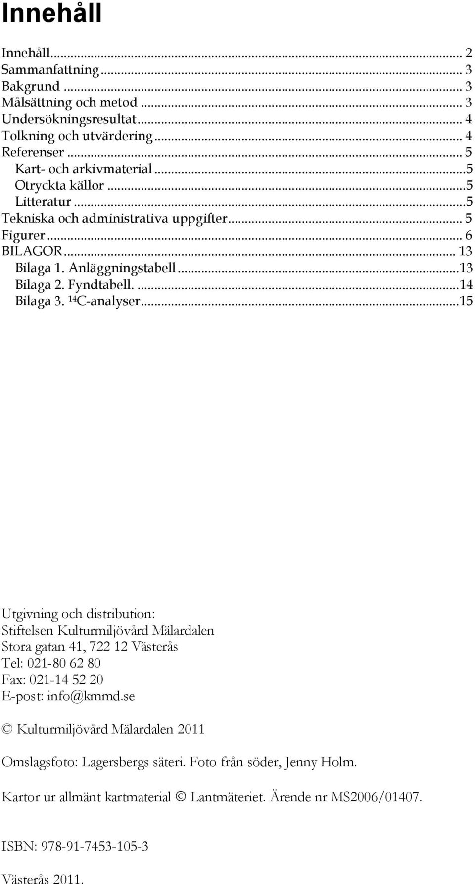 14 C-analyser... 15 Utgivning och distribution: Stiftelsen Kulturmiljövård Mälardalen Stora gatan 41, 722 12 Västerås Tel: 021-80 62 80 Fax: 021-14 52 20 E-post: info@kmmd.