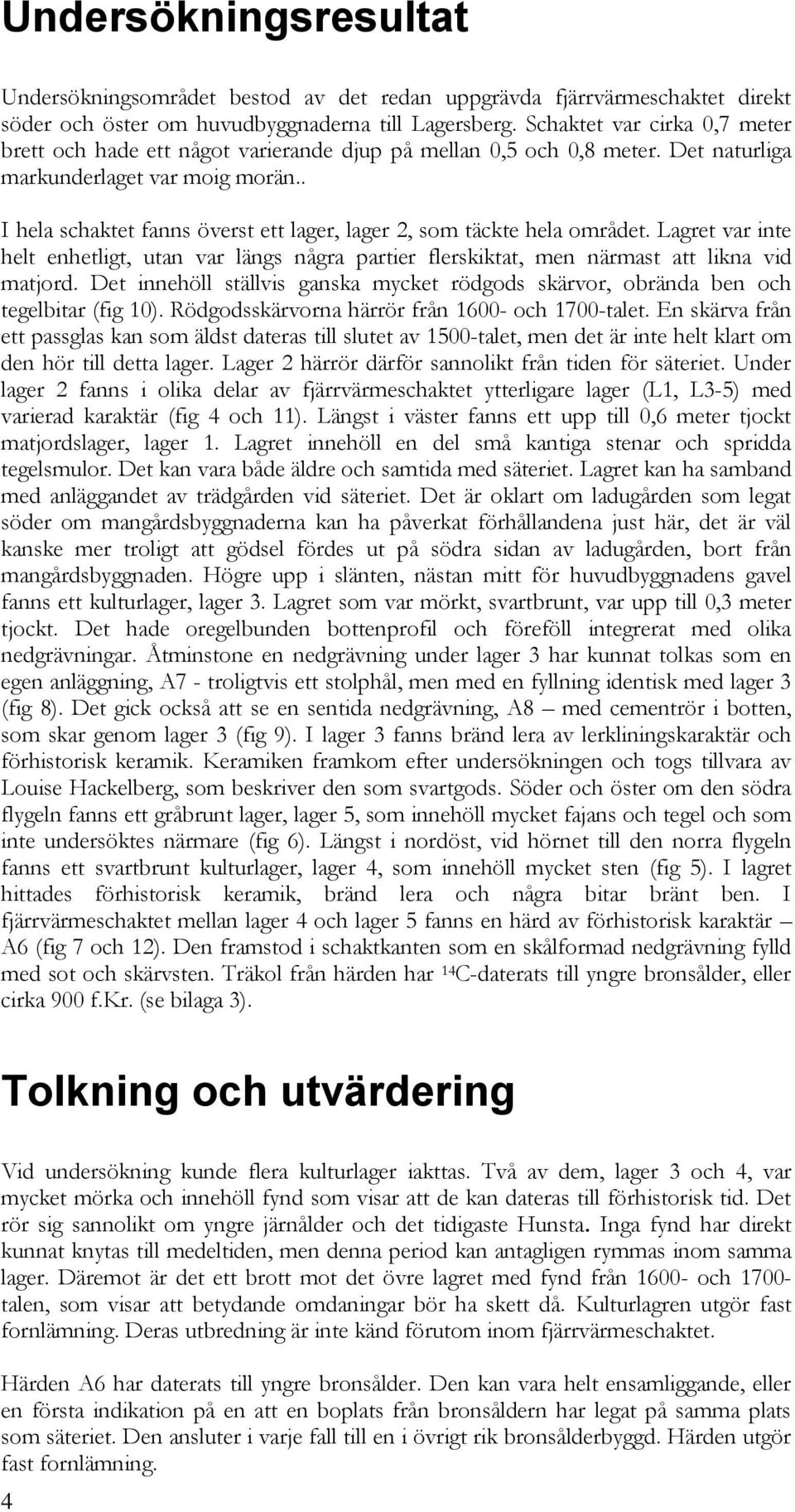 . I hela schaktet fanns överst ett lager, lager 2, som täckte hela området. Lagret var inte helt enhetligt, utan var längs några partier flerskiktat, men närmast att likna vid matjord.