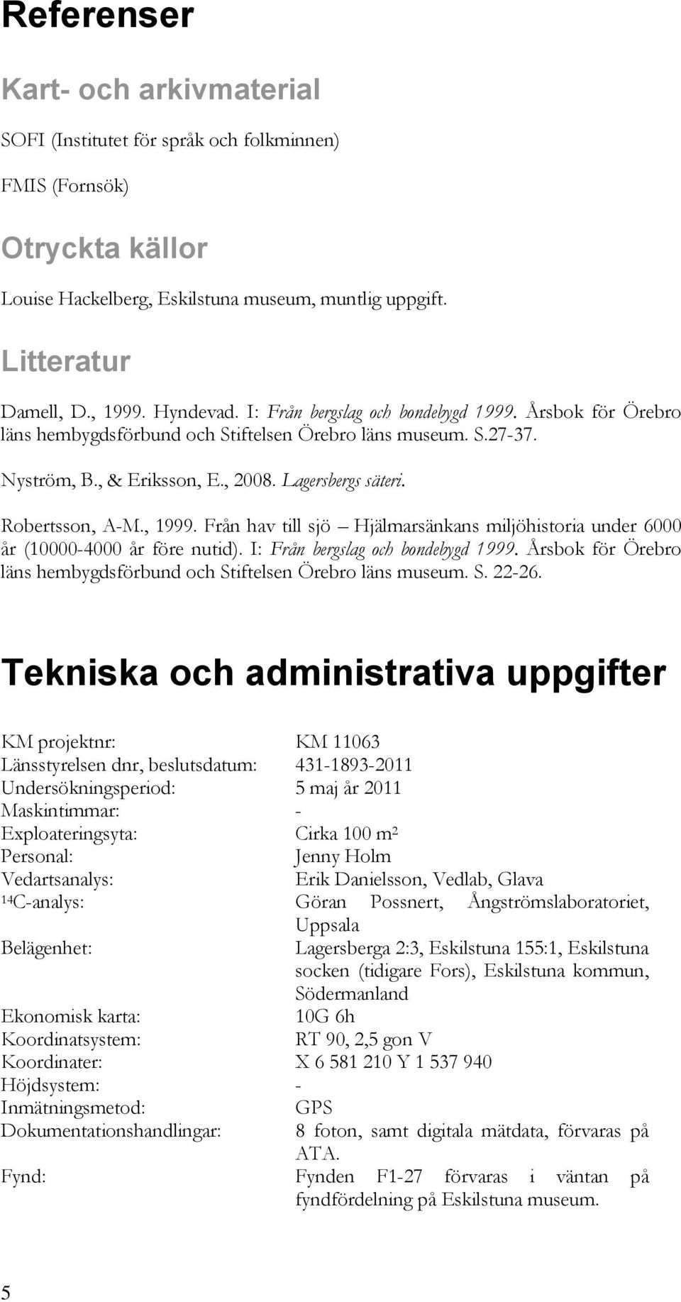 Robertsson, A-M., 1999. Från hav till sjö Hjälmarsänkans miljöhistoria under 6000 år (10000-4000 år före nutid). I: Från bergslag och bondebygd 1999.