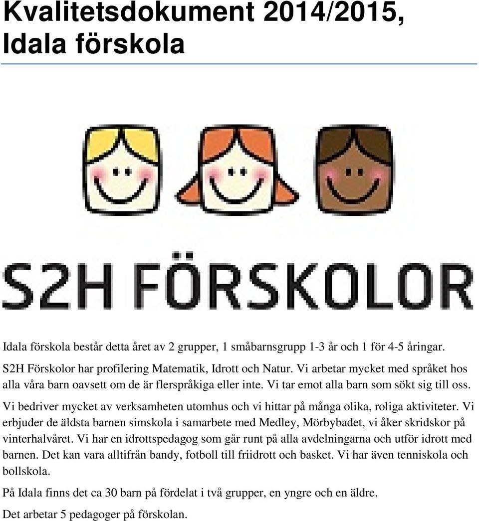 Vi bedriver mycket av verksamheten utomhus och vi hittar på många olika, roliga aktiviteter.