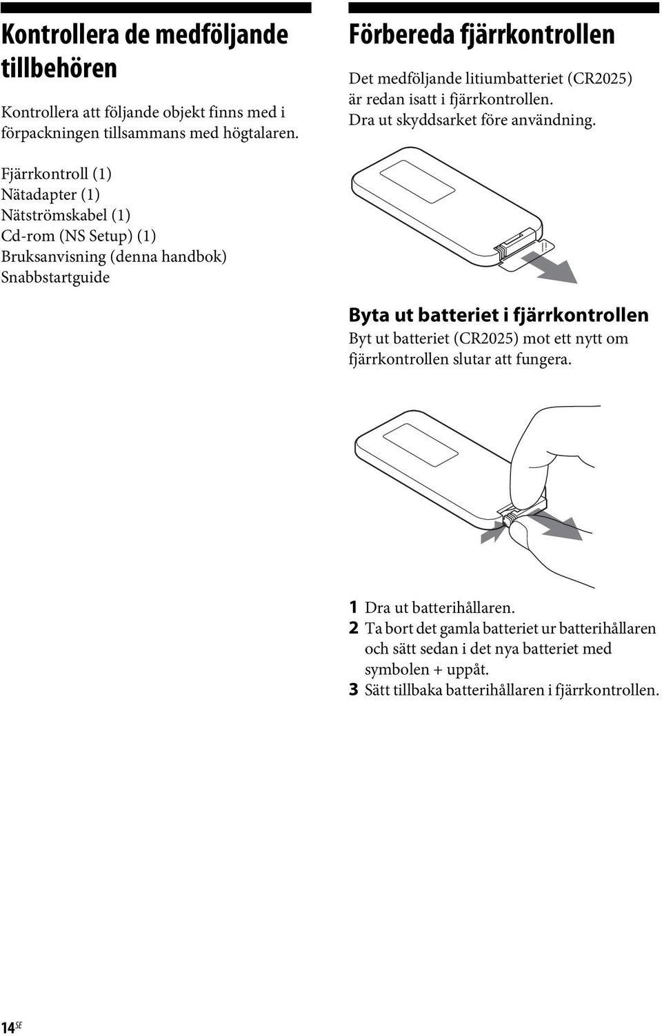 Fjärrkontroll (1) Nätadapter (1) Nätströmskabel (1) Cd-rom (NS Setup) (1) Bruksanvisning (denna handbok) Snabbstartguide Byta ut batteriet i fjärrkontrollen Byt ut