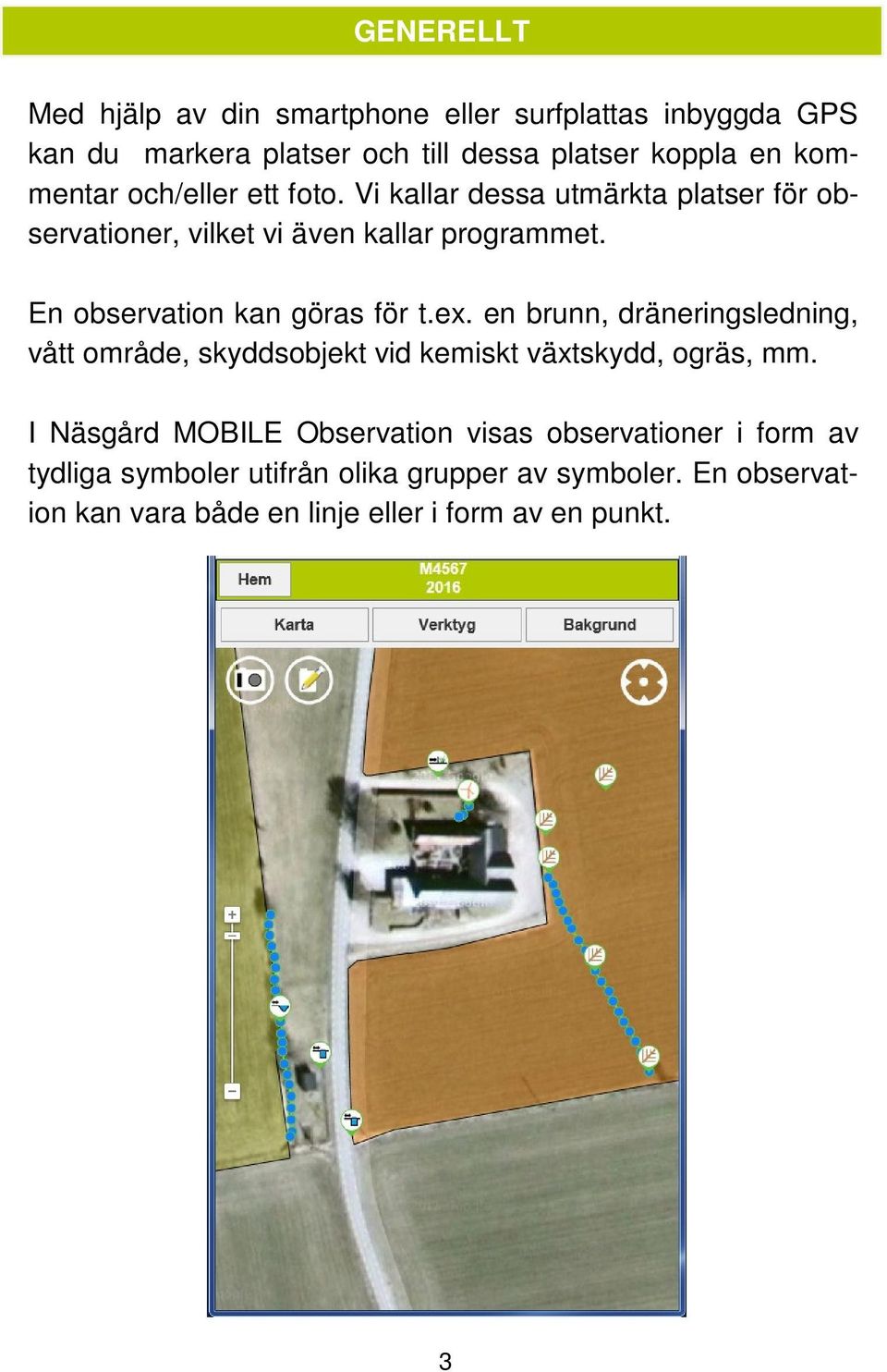 En observation kan göras för t.ex. en brunn, dräneringsledning, vått område, skyddsobjekt vid kemiskt växtskydd, ogräs, mm.