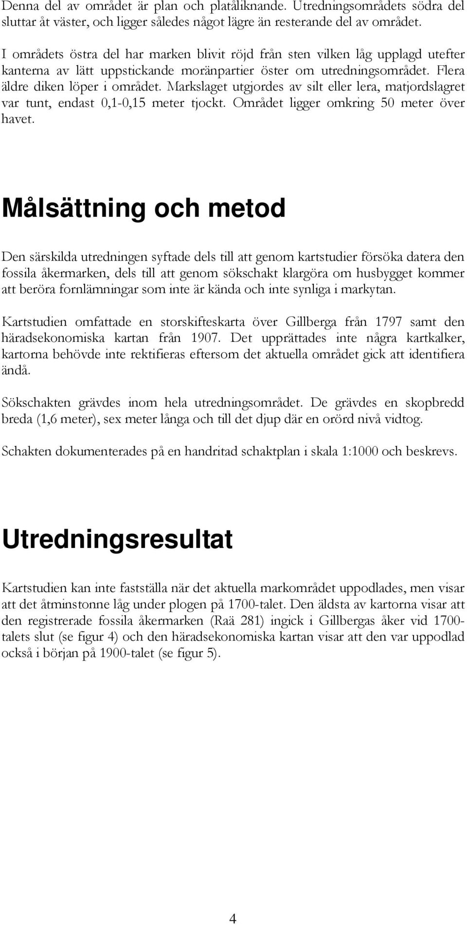 Markslaget utgjordes av silt eller lera, matjordslagret var tunt, endast 0,1-0,15 meter tjockt. Området ligger omkring 50 meter över havet.