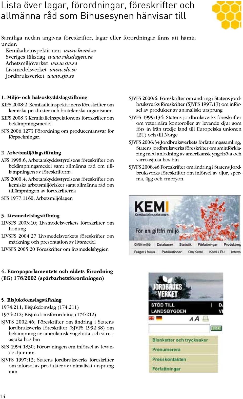 Miljö- och hälsoskyddslagstiftning KIFS 2008:2 Kemikalieinspektionens föreskrifter om kemiska produkter och biotekniska organismer. KIFS 2008:3 Kemikalieinspektionens föreskrifter om bekämpningsmedel.