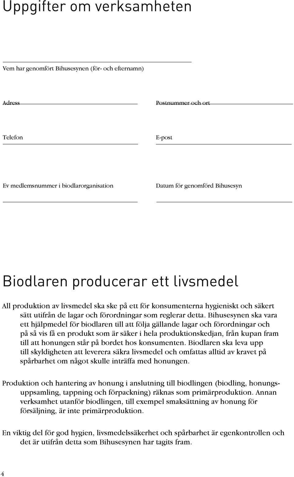 Bihusesynen ska vara ett hjälpmedel för biodlaren till att följa gällande lagar och förordningar och på så vis få en produkt som är säker i hela produktionskedjan, från kupan fram till att honungen