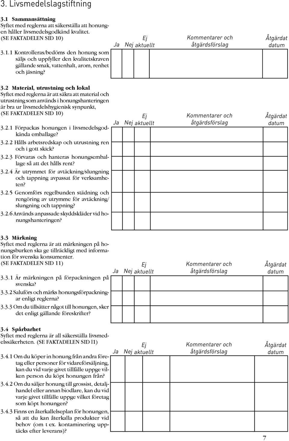 3.2.2 Hålls arbetsredskap och utrustning ren och i gott skick? 3.2.3 Förvaras och hanteras honungsemballage så att det hålls rent? 3.2.4 Är utrymmet för avtäckning/slungning och tappning avpassat för verksamheten?