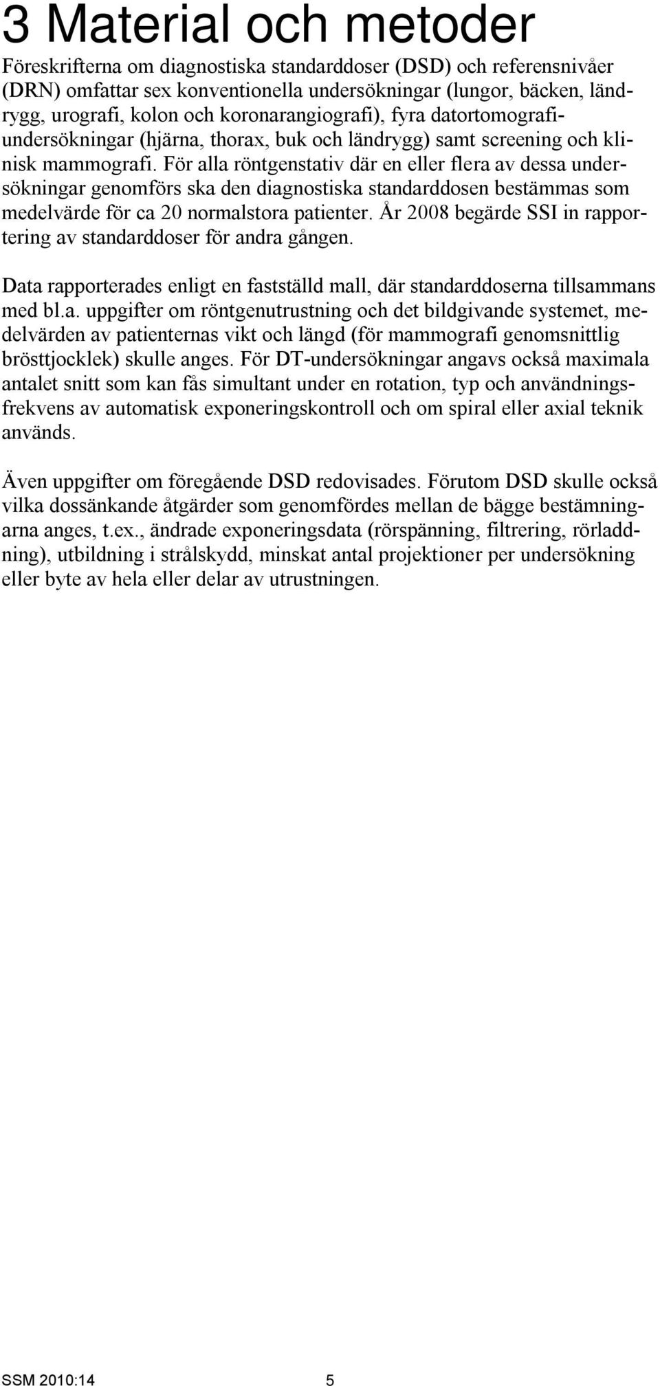 För alla röntgenstativ där en eller flera av dessa undersökningar genomförs ska den diagnostiska standarddosen bestämmas som medelvärde för ca 2 normalstora patienter.