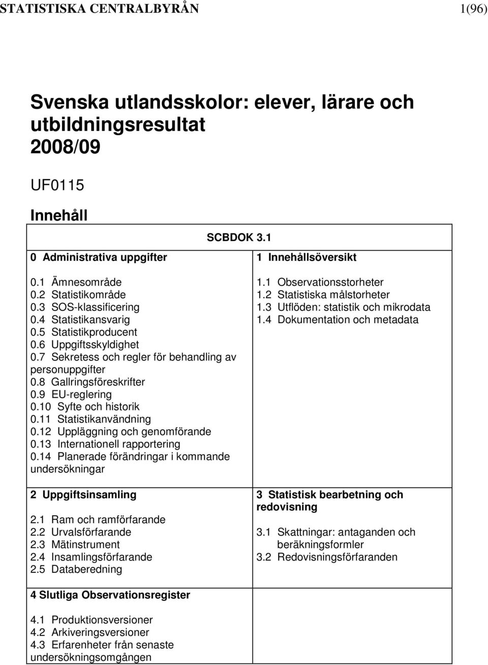 9 EU-reglering 0.10 Syfte och historik 0.11 Statistikanvändning 0.12 Uppläggning och genomförande 0.13 Internationell rapportering 0.