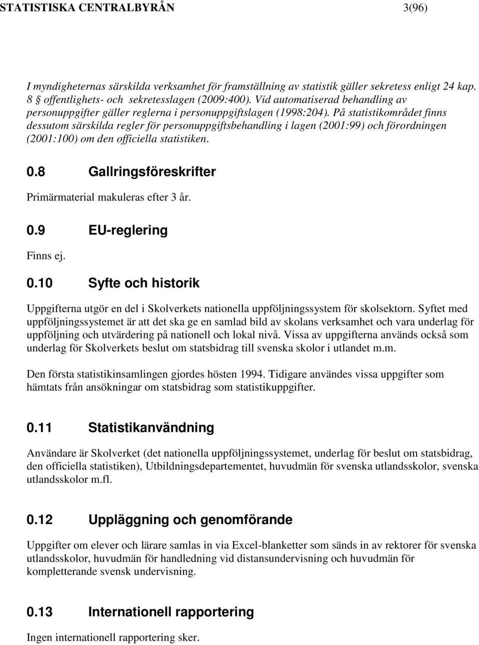 På statistikområdet finns dessutom särskilda regler för personuppgiftsbehandling i lagen (2001:99) och förordningen (2001:100) om den officiella statistiken. 0.