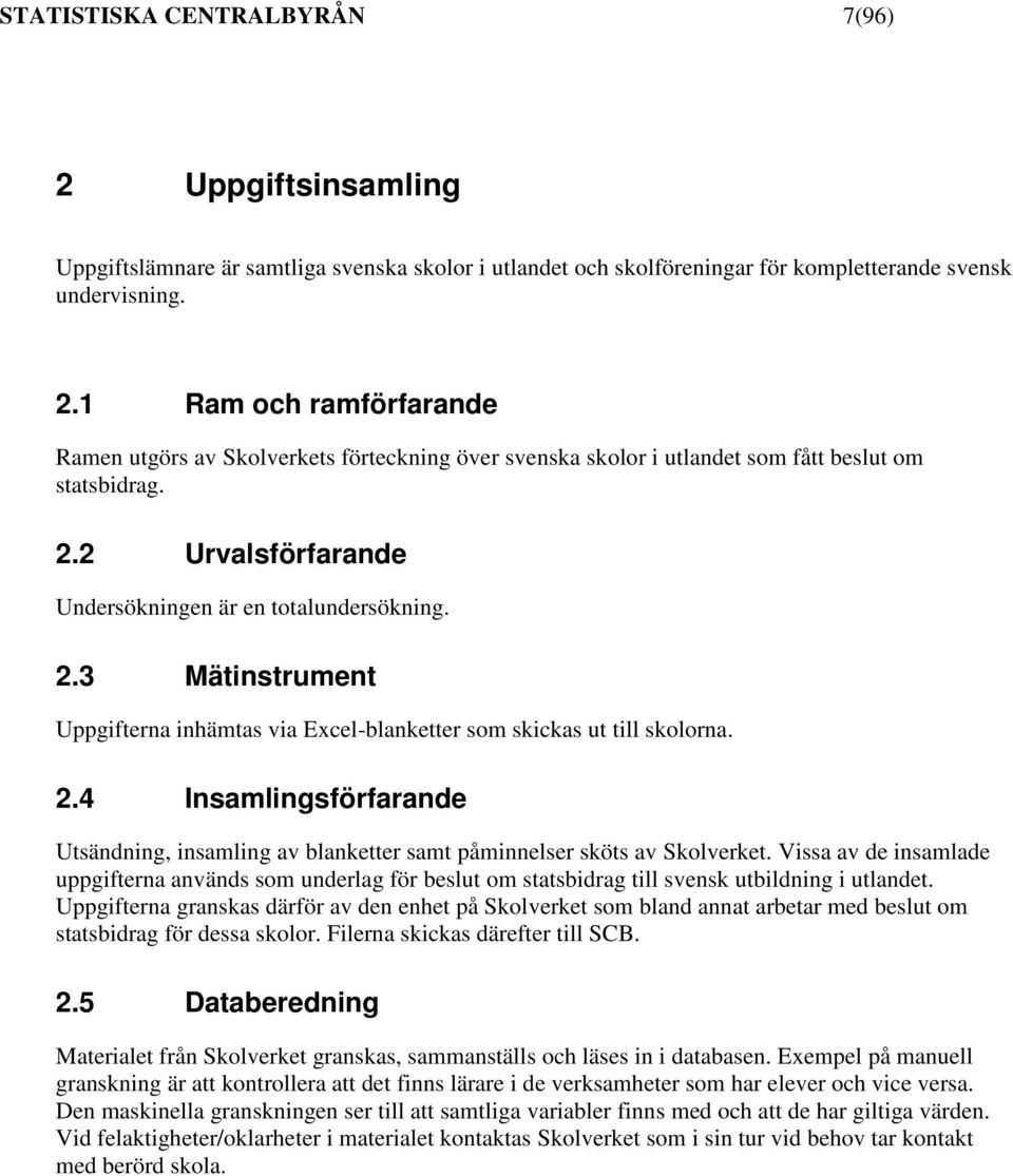 Vissa av de insamlade uppgifterna används som underlag för beslut om statsbidrag till svensk utbildning i utlandet.