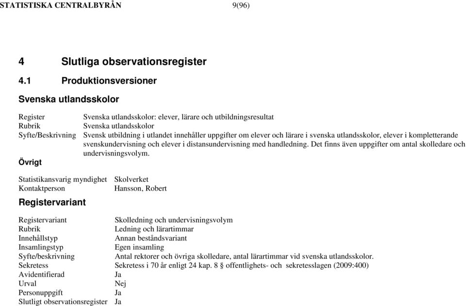 innehåller uppgifter om elever och lärare i svenska utlandsskolor, elever i kompletterande svenskundervisning och elever i distansundervisning med handledning.