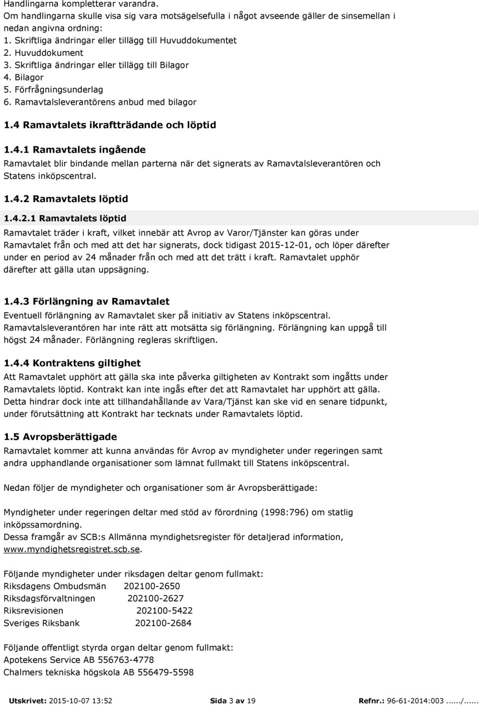 Ramavtalsleverantörens anbud med bilagor 1.4 Ramavtalets ikraftträdande och löptid 1.4.1 Ramavtalets ingående Ramavtalet blir bindande mellan parterna när det signerats av Ramavtalsleverantören och Statens inköpscentral.