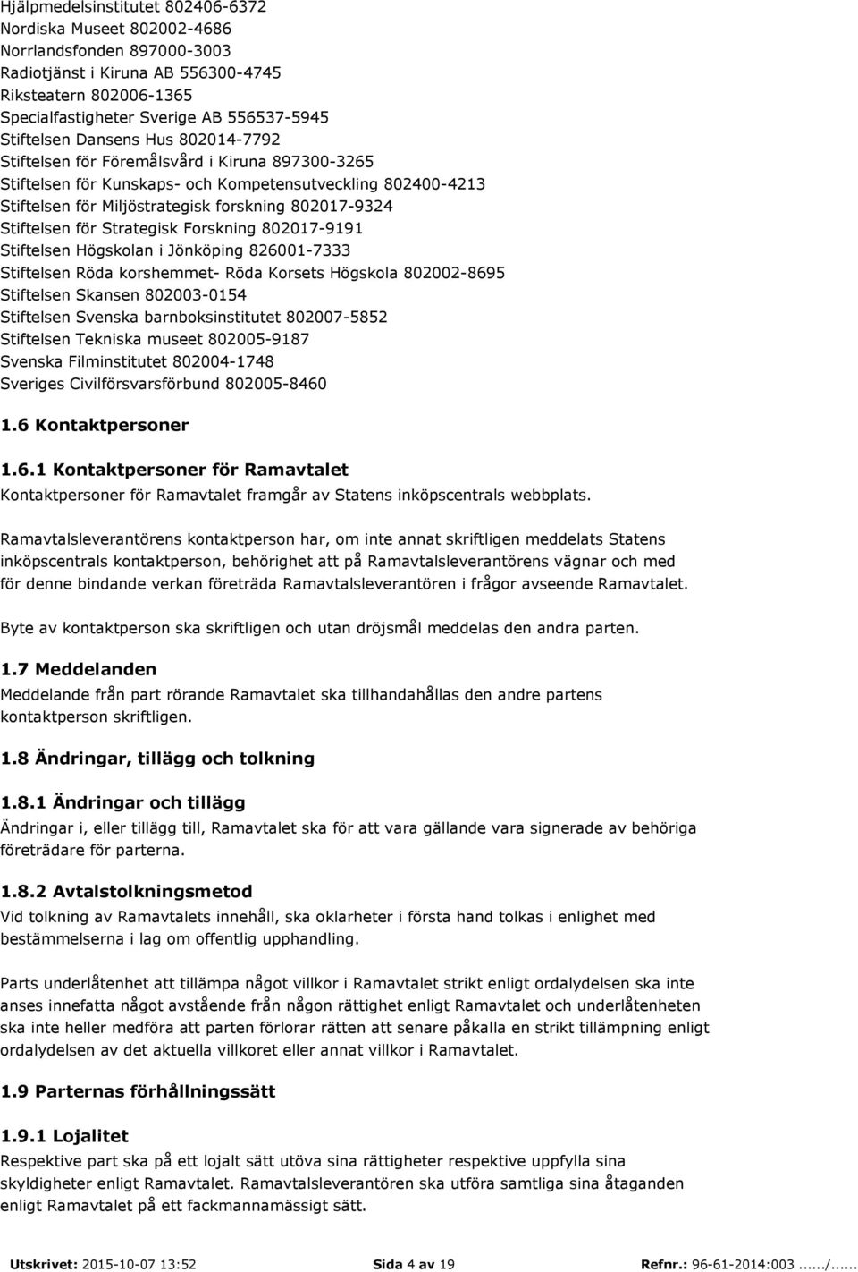 Stiftelsen för Strategisk Forskning 802017-9191 Stiftelsen Högskolan i Jönköping 826001-7333 Stiftelsen Röda korshemmet- Röda Korsets Högskola 802002-8695 Stiftelsen Skansen 802003-0154 Stiftelsen