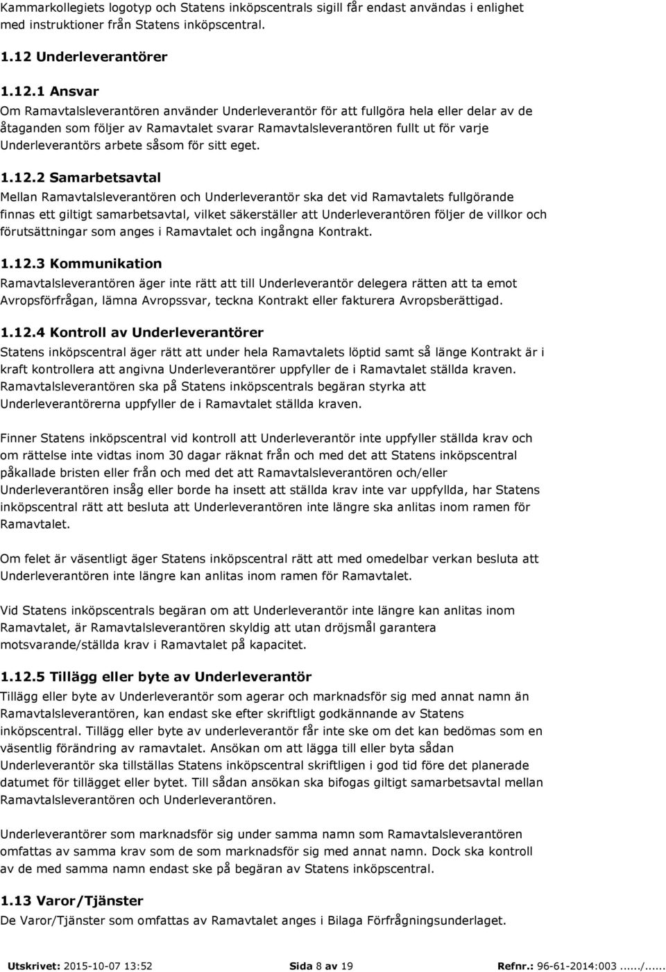 1 Ansvar Om Ramavtalsleverantören använder Underleverantör för att fullgöra hela eller delar av de åtaganden som följer av Ramavtalet svarar Ramavtalsleverantören fullt ut för varje Underleverantörs