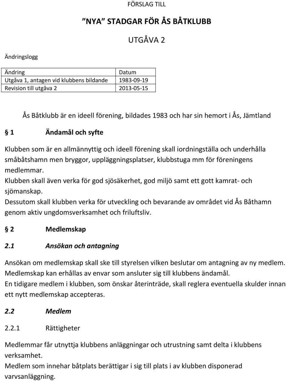 uppläggningsplatser, klubbstuga mm för föreningens medlemmar. Klubben skall även verka för god sjösäkerhet, god miljö samt ett gott kamrat och sjömanskap.