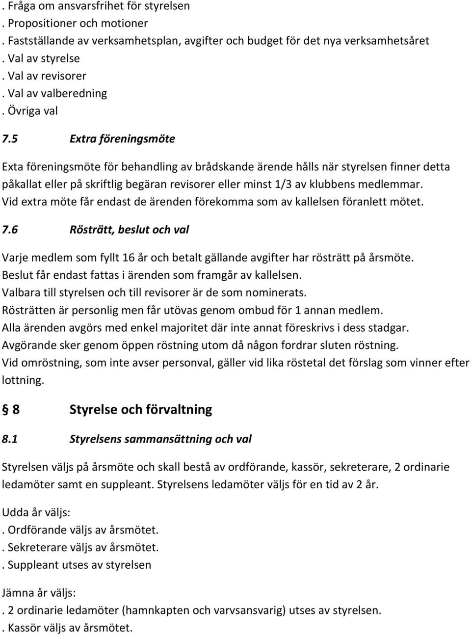 5 Extra föreningsmöte Exta föreningsmöte för behandling av brådskande ärende hålls när styrelsen finner detta påkallat eller på skriftlig begäran revisorer eller minst 1/3 av klubbens medlemmar.