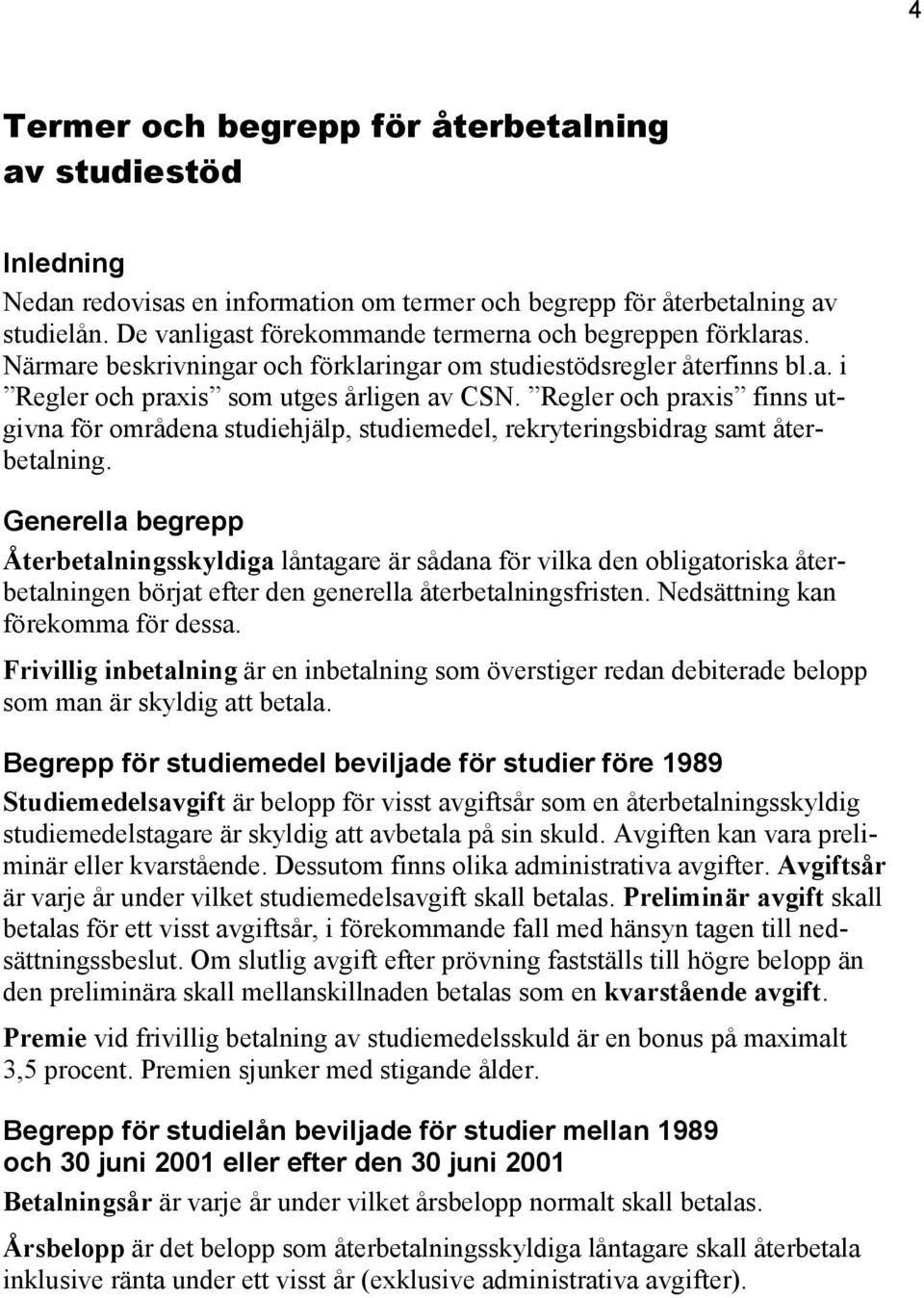 Regler och praxis finns utgivna för områdena studiehjälp, studiemedel, rekryteringsbidrag samt återbetalning.