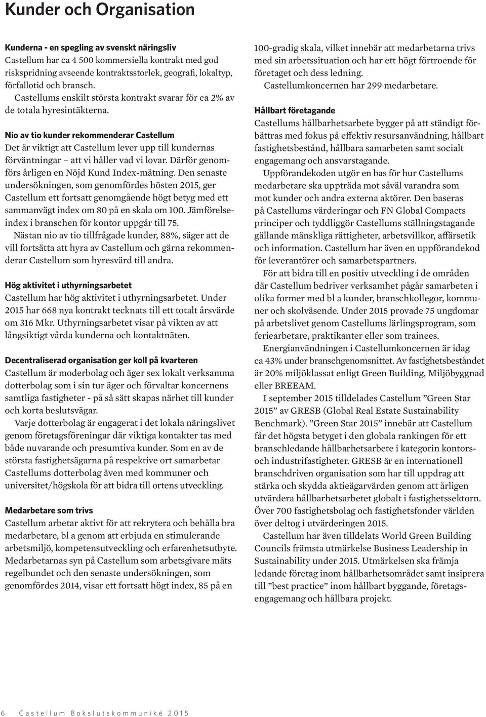 Nio av tio kunder rekommenderar Castellum Det är viktigt att Castellum lever upp till kundernas förväntningar att vi håller vad vi lovar. Därför genomförs årligen en Nöjd Kund Index-mätning.