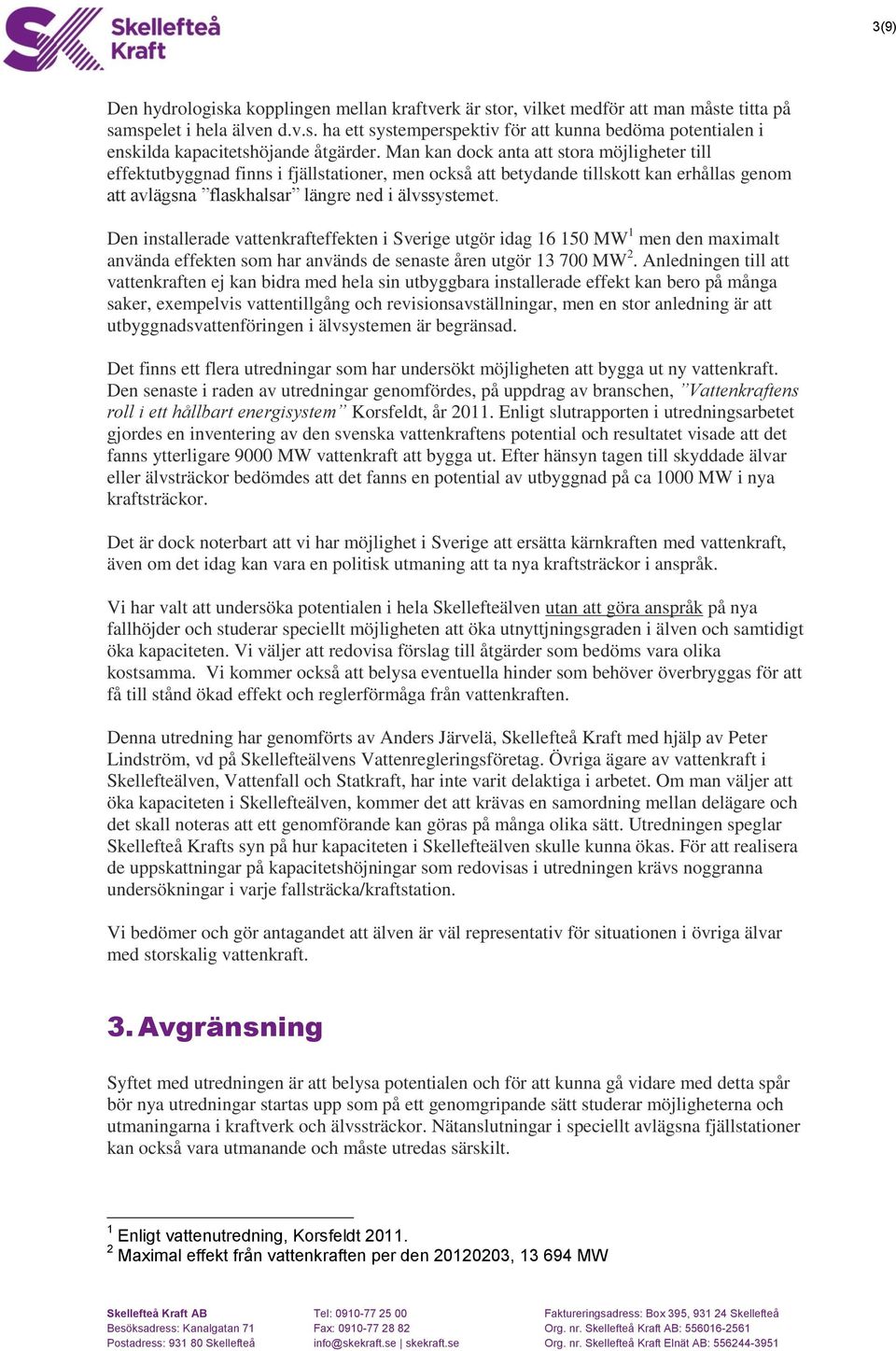 Den installerade vattenkrafteffekten i Sverige utgör idag 16 150 MW 1 men den maximalt använda effekten som har används de senaste åren utgör 13 700 MW 2.