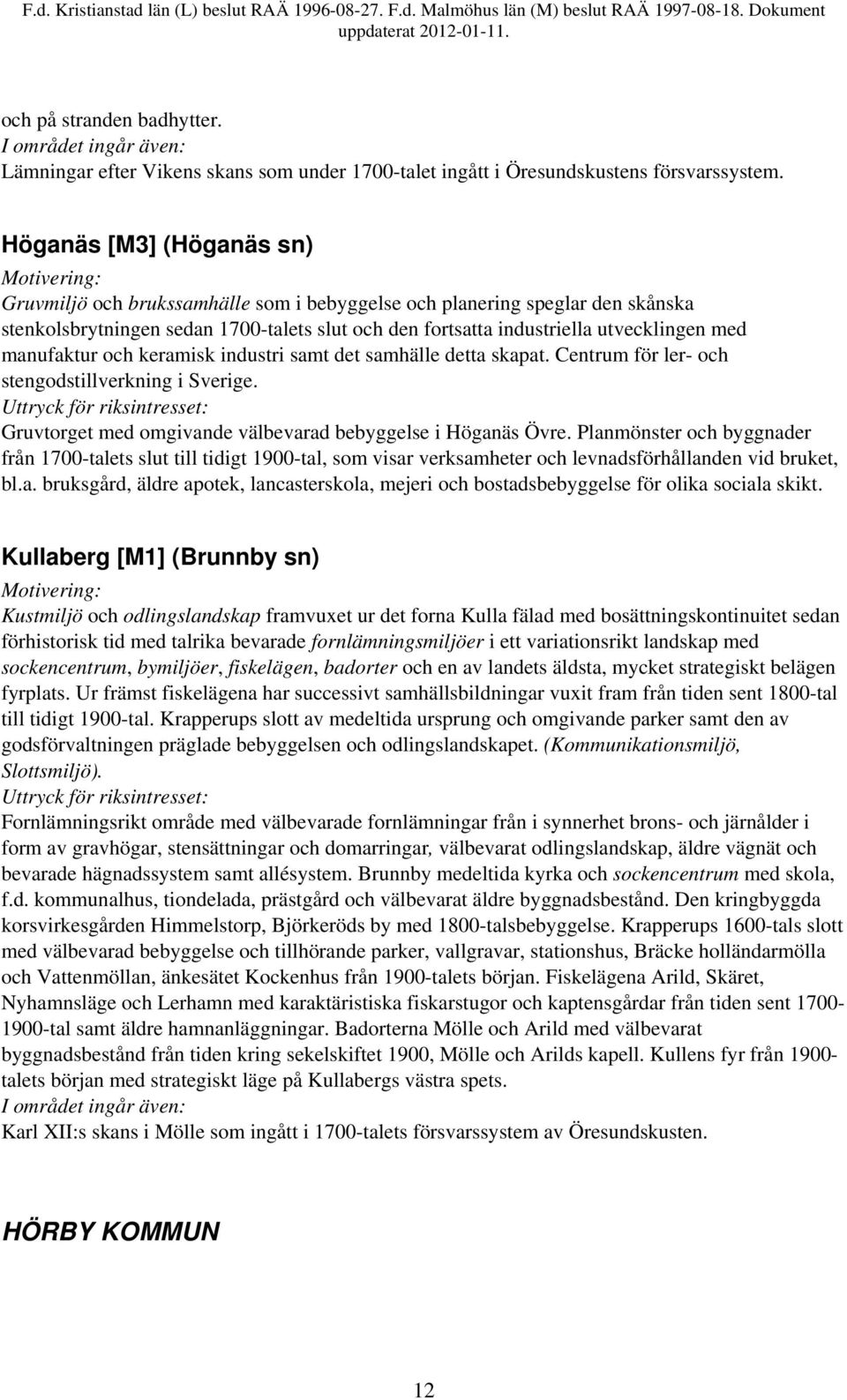 manufaktur och keramisk industri samt det samhälle detta skapat. Centrum för ler- och stengodstillverkning i Sverige. Gruvtorget med omgivande välbevarad bebyggelse i Höganäs Övre.