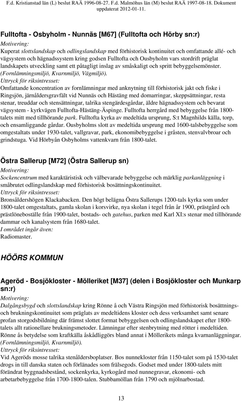 Omfattande koncentration av fornlämningar med anknytning till förhistorisk jakt och fiske i Ringsjön, järnåldersgravfält vid Nunnäs och Hästäng med domarringar, skeppsättningar, resta stenar,