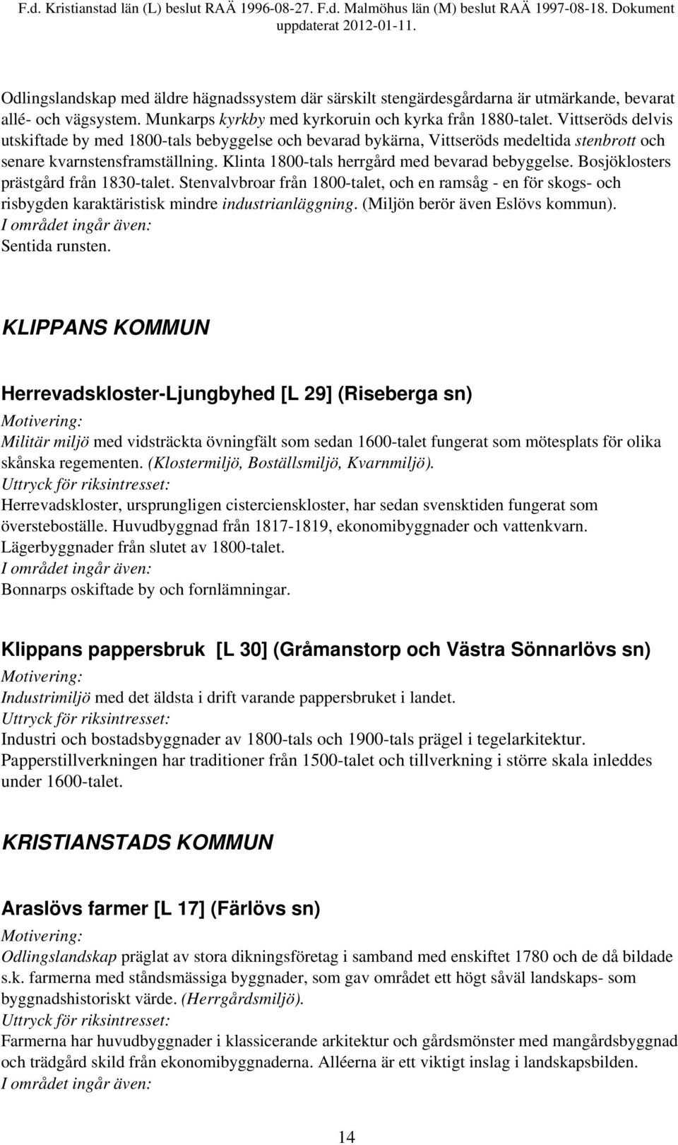 Bosjöklosters prästgård från 1830-talet. Stenvalvbroar från 1800-talet, och en ramsåg - en för skogs- och risbygden karaktäristisk mindre industrianläggning. (Miljön berör även Eslövs kommun).