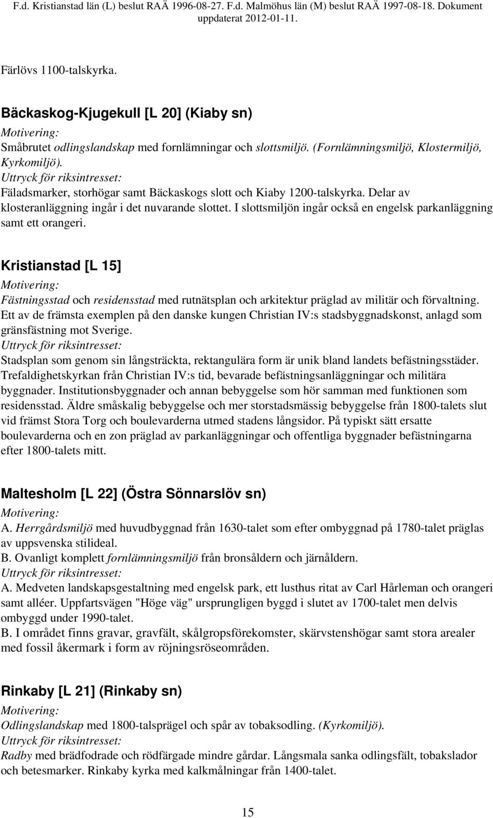 I slottsmiljön ingår också en engelsk parkanläggning samt ett orangeri. Kristianstad [L 15] Fästningsstad och residensstad med rutnätsplan och arkitektur präglad av militär och förvaltning.