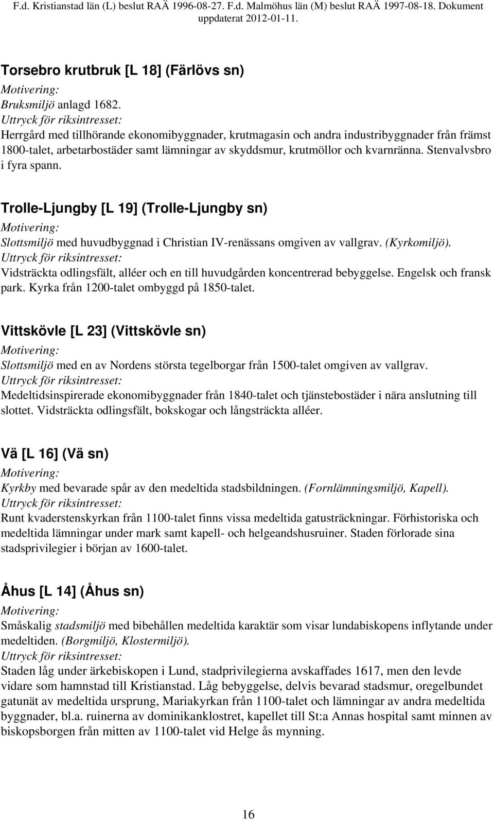 Stenvalvsbro i fyra spann. Trolle-Ljungby [L 19] (Trolle-Ljungby sn) Slottsmiljö med huvudbyggnad i Christian IV-renässans omgiven av vallgrav. (Kyrkomiljö).