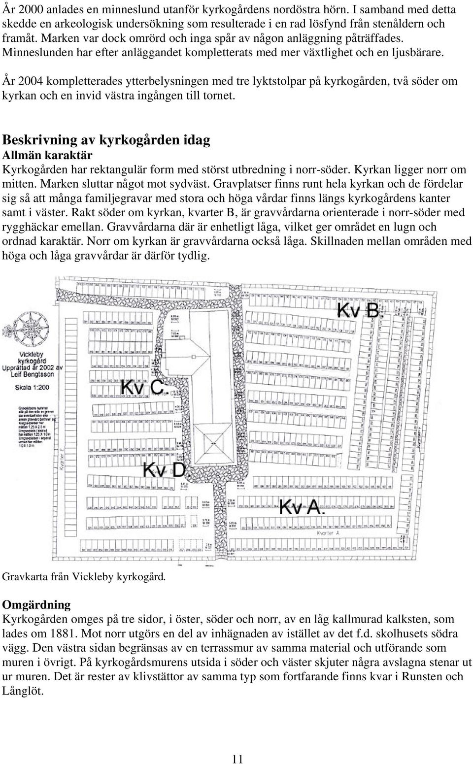 År 2004 kompletterades ytterbelysningen med tre lyktstolpar på kyrkogården, två söder om kyrkan och en invid västra ingången till tornet.