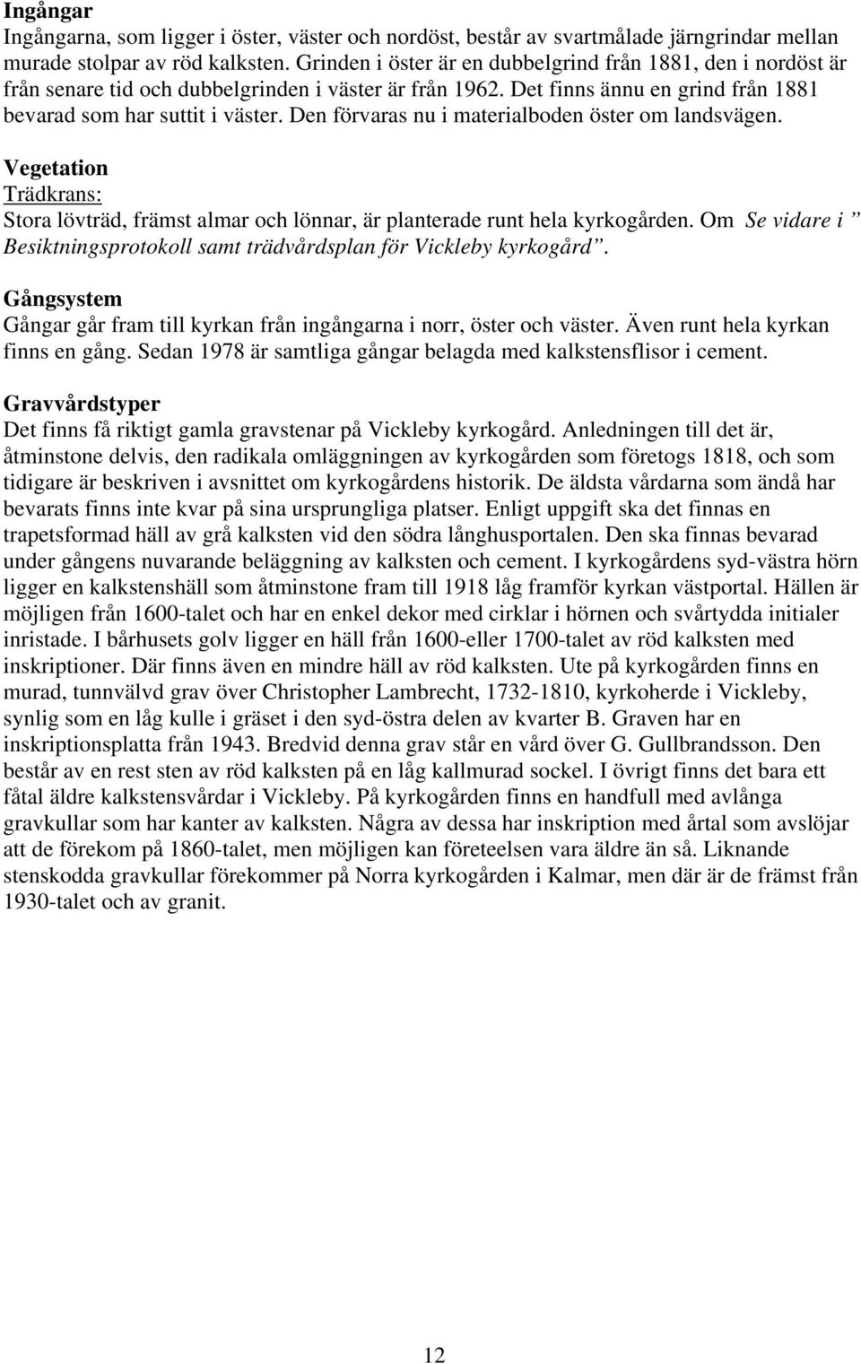 Den förvaras nu i materialboden öster om landsvägen. Vegetation Trädkrans: Stora lövträd, främst almar och lönnar, är planterade runt hela kyrkogården.