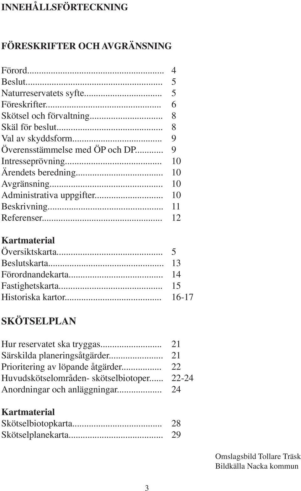 .. 5 Beslutskarta... 13 Förordnandekarta... 14 Fastighetskarta... 15 Historiska kartor... 16-17 SKÖTSELPLAN Hur reservatet ska tryggas... 21 Särskilda planeringsåtgärder.