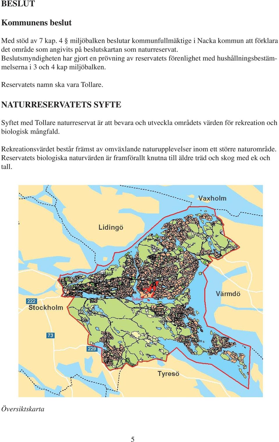 Beslutsmyndigheten har gjort en prövning av reservatets förenlighet med hushållningsbestämmelserna i 3 och 4 kap miljöbalken. Reservatets namn ska vara Tollare.