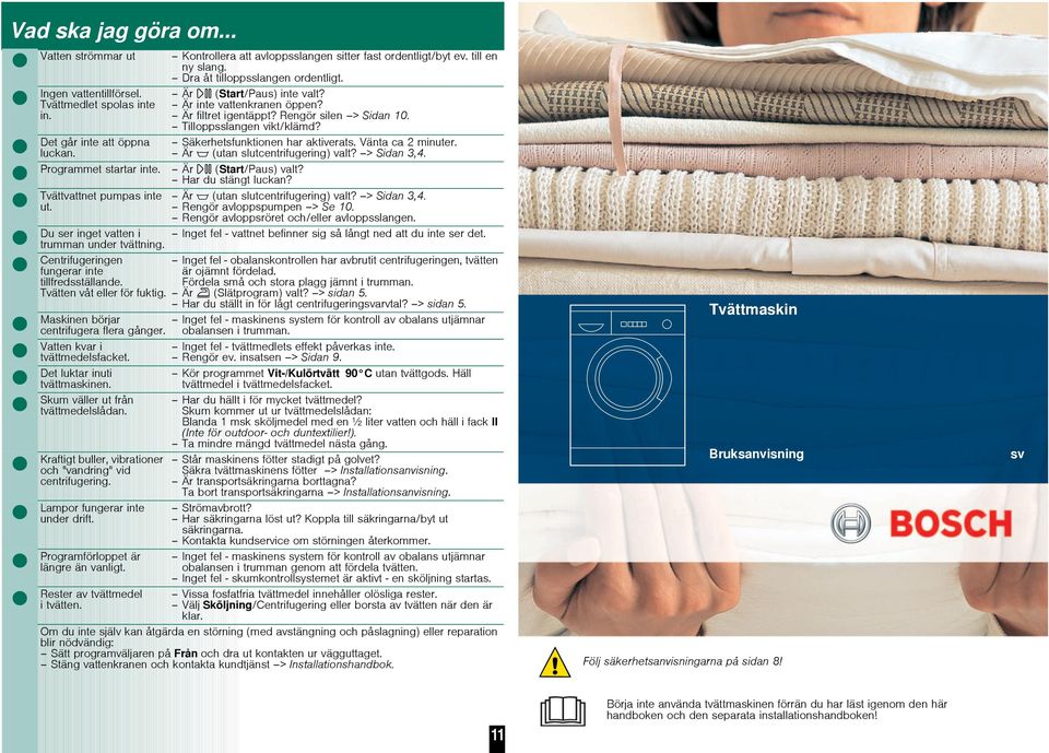 till en ny slang. Dra åt tilloppsslangen ordentligt. Är (Start/Paus) inte valt? Är inte vattenkranen öppen? Är filtret igentäppt? Rengör silen > Sidan 10. Tilloppsslangen vikt/klämd?