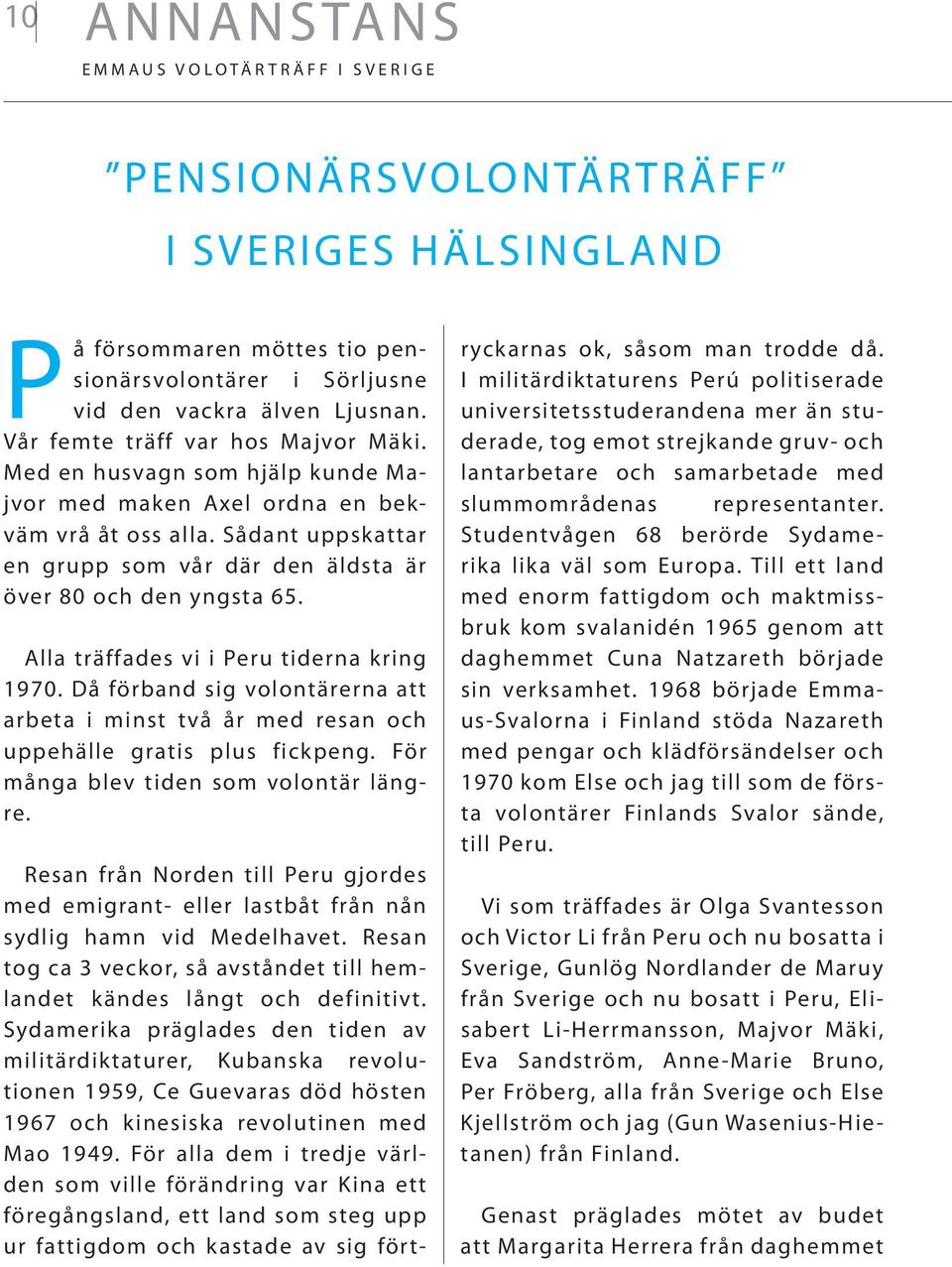 Sådant uppskattar en grupp som vår där den äldsta är över 80 och den yngsta 65. Alla träffades vi i Peru tiderna kring 1970.