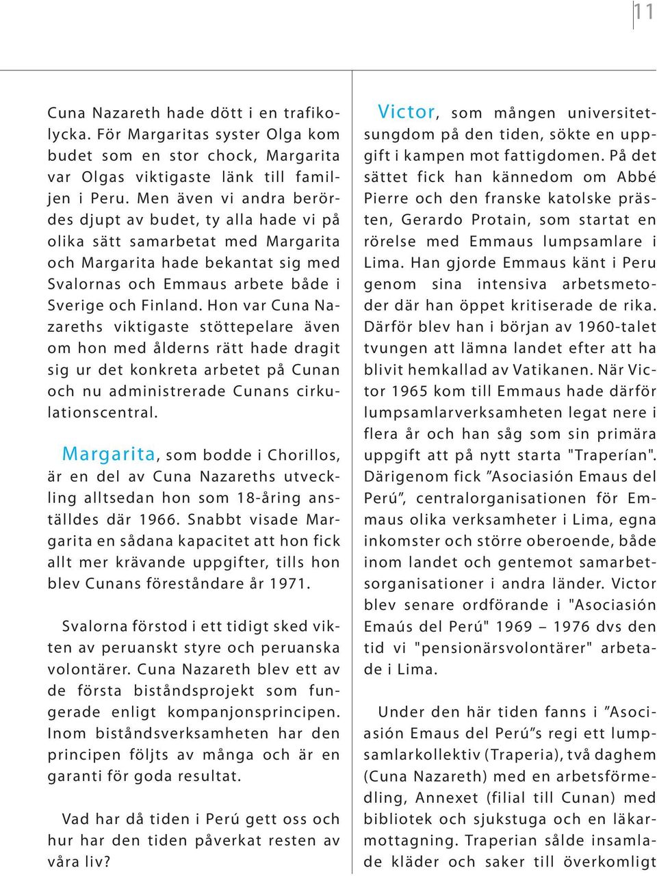 Hon var Cuna Nazareths viktigaste stöttepelare även om hon med ålderns rätt hade dragit sig ur det konkreta arbetet på Cunan och nu administrerade Cunans cirkulationscentral.