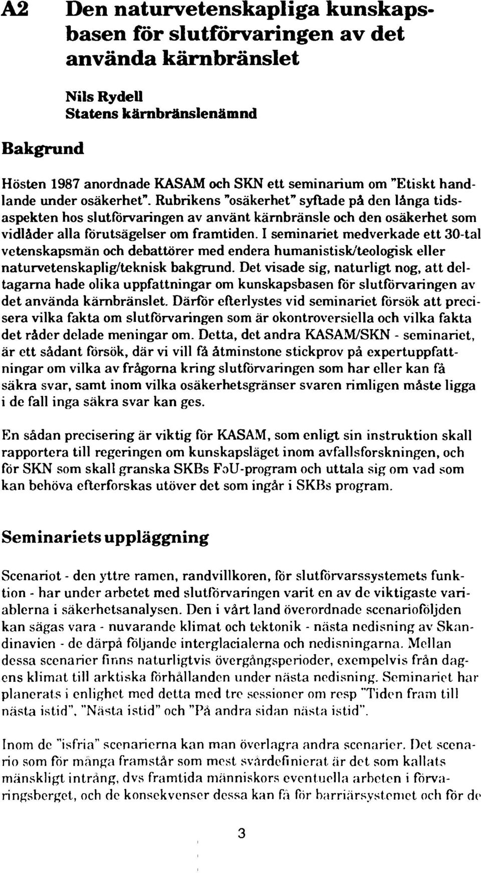 I seminariet medverkade ett 30-tal vetenskapsmän och debattörer med endera humanistisk/teologisk eller naturvetenskaplig/teknisk bakgrund.