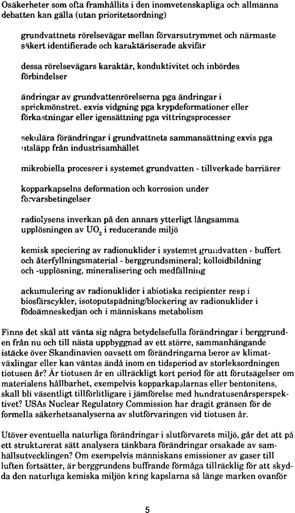 krypdeformationer eller förkastningar eller igensättning pga vittringsprocesser sekulära förändringar i grundvattnets sammansättning exvis pga utsläpp från industrisamhället mikrobiella processer i