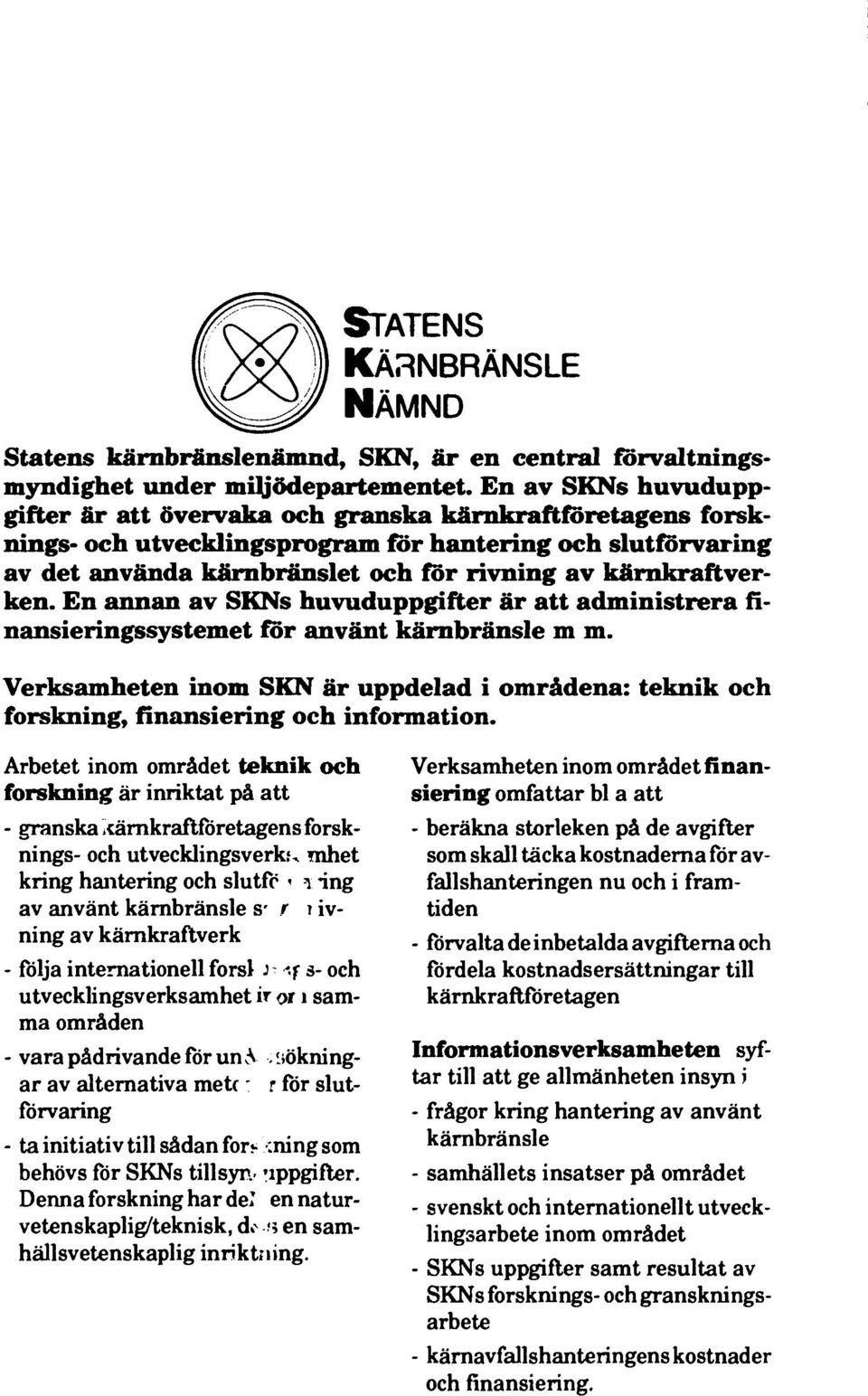 kärnkraftverken. En annan av SKNs huvuduppgifter är att administrera finansieringssystemet för använt kärnbränsle m m.