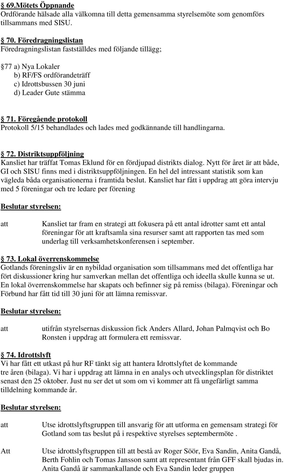 Föregående protokoll Protokoll 5/15 behandlades och lades med godkännande till handlingarna. 72. Distriktsuppföljning Kansliet har träffat Tomas Eklund för en fördjupad distrikts dialog.